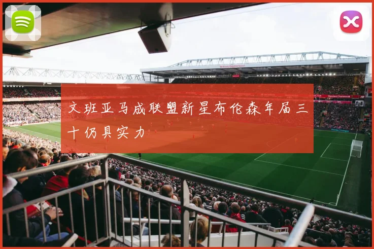 文班亚马成联盟新星布伦森年届三十仍具实力