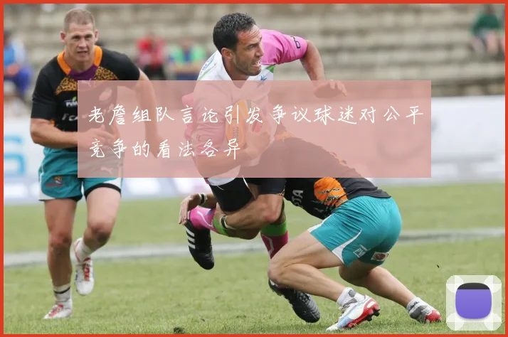 老詹组队言论引发争议球迷对公平竞争的看法各异