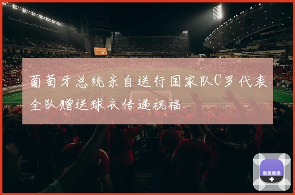 葡萄牙总统亲自送行国家队C罗代表全队赠送球衣传递祝福