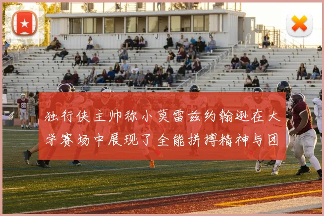 独行侠主帅称小莫雷兹约翰逊在大学赛场中展现了全能拼搏精神与团队奉献精神
