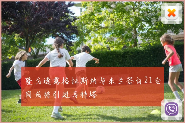 隆戈透露格拉斯纳与米兰签订21合同或将引进马特塔